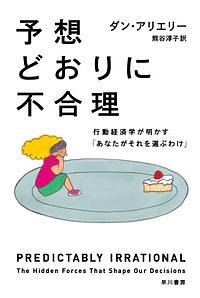 予想どおりに不合理 / 行動経済学が明かす「あなたがそれを選ぶわけ」
